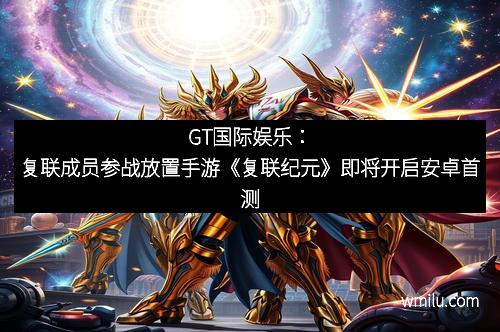 GT国际娱乐：复联成员参战放置手游《复联纪元》即将开启安卓首测