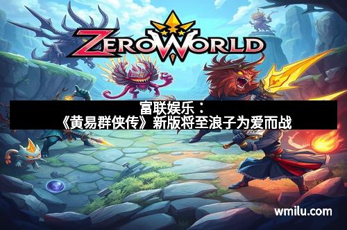 富联娱乐：《黄易群侠传》新版将至浪子为爱而战