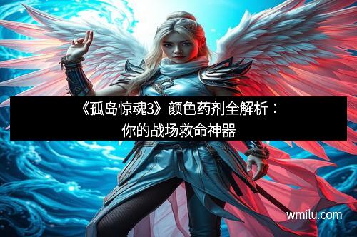 《孤岛惊魂3》颜色药剂全解析：你的战场救命神器