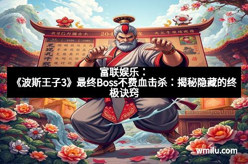 富联娱乐：《波斯王子3》最终Boss不费血击杀：揭秘隐藏的终极诀窍